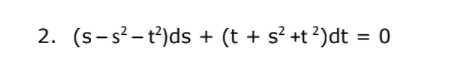 2. (s-s?-t)ds + (t + s² +t?)dt = 0
