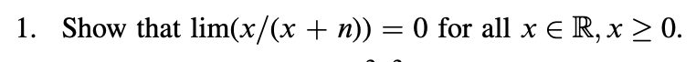 1. Show that lim(x/(x + n)) = 0 for all x = R, x
, x ≥ 0.