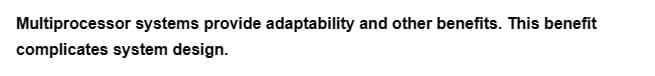 Multiprocessor systems provide adaptability and other benefits. This benefit
complicates system design.