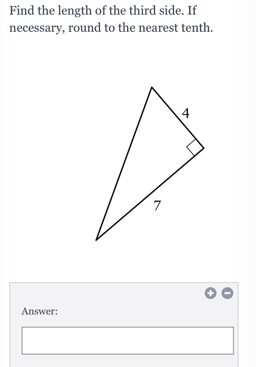 Find the length of the third side. If
necessary, round to the nearest tenth.
4
7
Answer:
