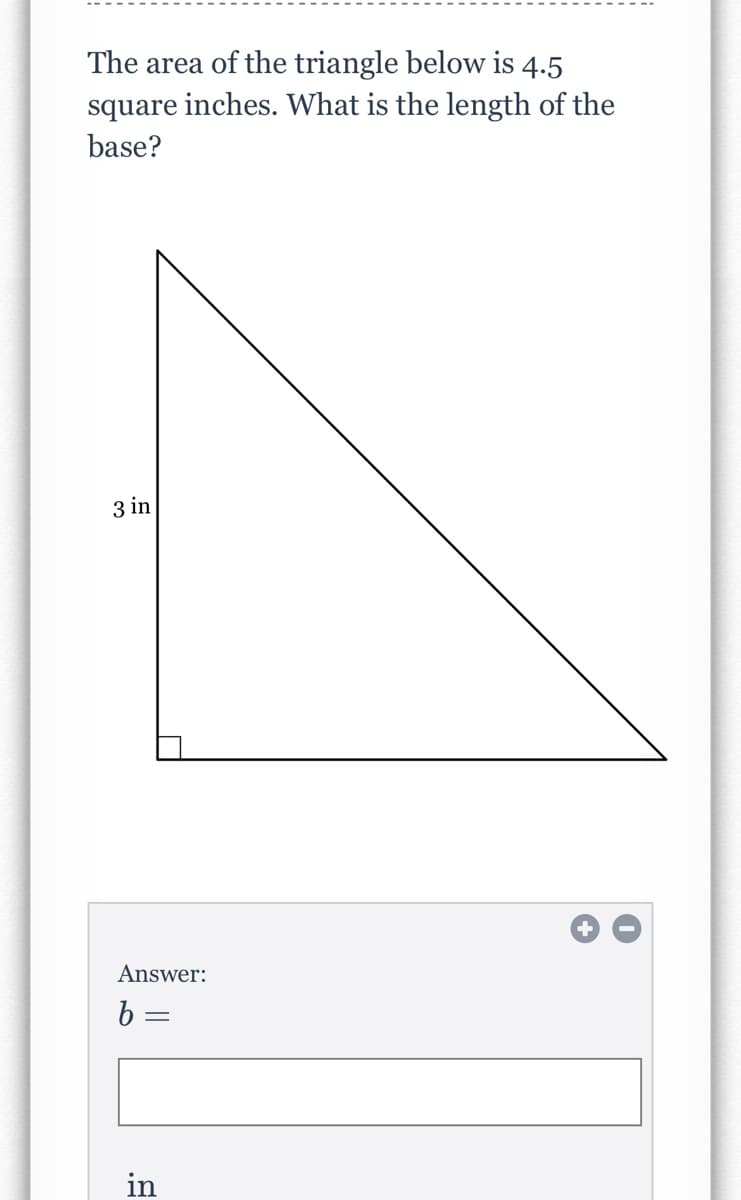 The area of the triangle below is 4.5
square inches. What is the length of the
base?
3 in
Answer:
b =
in
