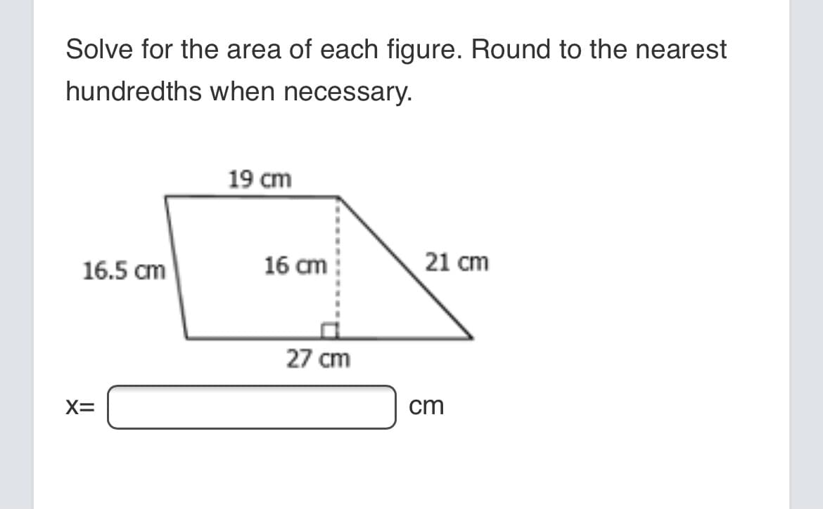 Solve for the area of each figure. Round to the nearest
hundredths when necessary.
19 сm
16.5 cm
16 cm
21 cm
27 cm
X=
cm
