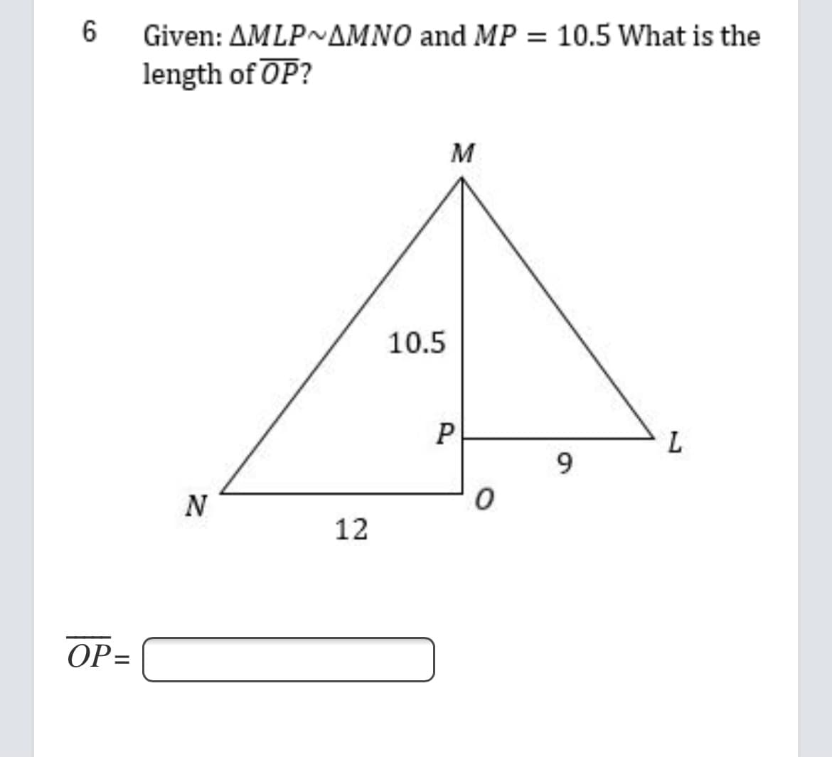 Given: AMLPAMNO and MP = 10.5 What is the
length of OP?
M
10.5
P
L
9.
N
12
OP=
