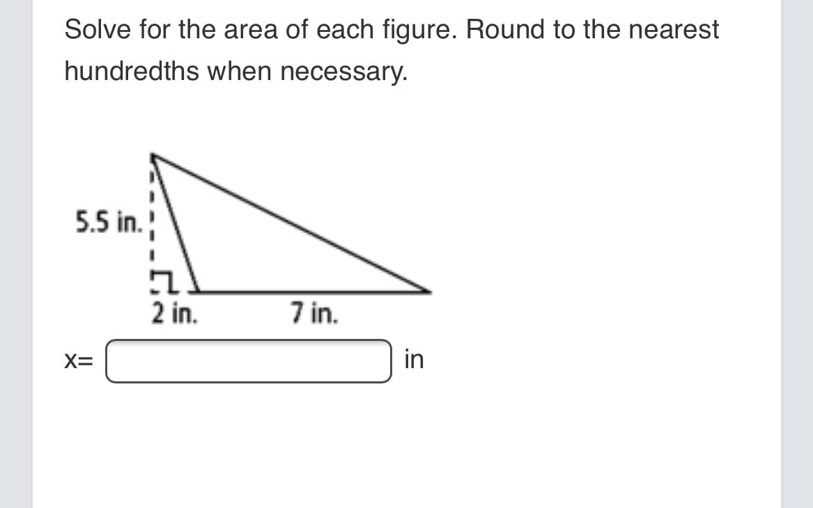 Solve for the area of each figure. Round to the nearest
hundredths when necessary.
5.5 in.
2 in.
7 in.
X=
in
