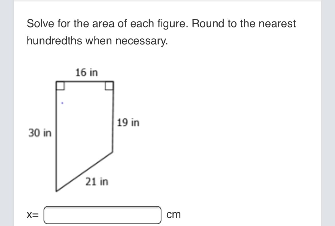 Solve for the area of each figure. Round to the nearest
hundredths when necessary.
16 in
19 in
30 in
21 in
X=
cm
