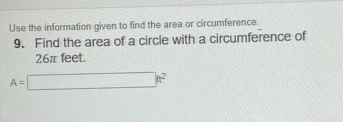 Use the information given to find the area or circumference.
9. Find the area of a circle with a circumference of
26 feet.
A=
