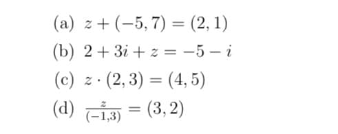 (a) z + (-5, 7) = (2, 1)
(b) 2+ 3i + z = -5 – i
(c) z· (2, 3) = (4, 5)
(d) i = (3, 2)
%3D
(-1,3)
