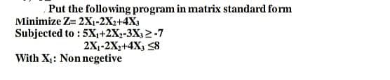 Put the following program in matrix standard form
Minimize Z= 2X₁-2X2+4X3
Subjected to: 5X₁+2X₂-3X32-7
2X₁-2X₂+4X3 <8
With X₁: Non negetive