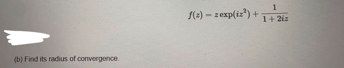 1
f(2) = z exp(iz') +
1+ 2iz
(b) Find its radius of convergence.
