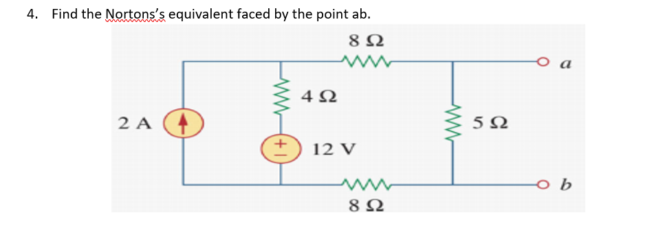 4. Find the Nortons's equivalent faced by the point ab.
o a
5Ω
2 A
12 V
o b
8Ω
ww
