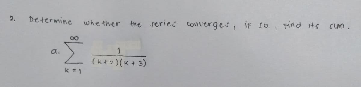 5. Determine
whe ther the series converges, if so, Find its cum.
Find its sum
8.
1
a.
(k+2) (K+ 3)
k = 1
