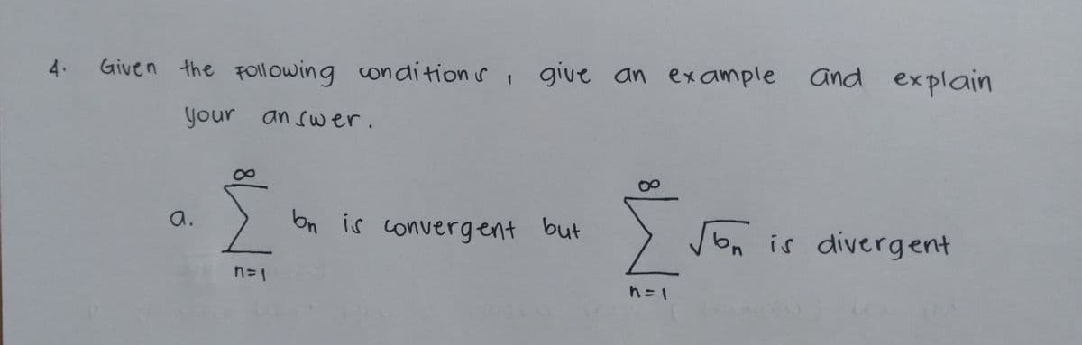 bn is convergent but
and explain
condition s give an example
Given the FOll owing
your an suer.
Son is divergent
but
is convergent
bn
a.
n=1
n31
4.
