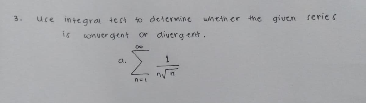 use integral test to determine
wheth er the given series
is
conver gent
or divergent.
a.
1
n=1
2.
3.
