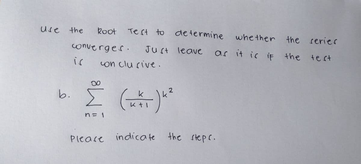 Use the Root Test to
converges.
is
Test to determine
Just leave
con clusive.
Σ (=) "²
2
n=1
Please indicate
b.
whether the series
as it is if the test
the steps.