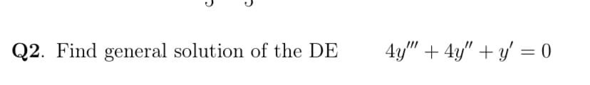 Q2. Find general solution of the DE
4y" + 4y" + y' = 0
