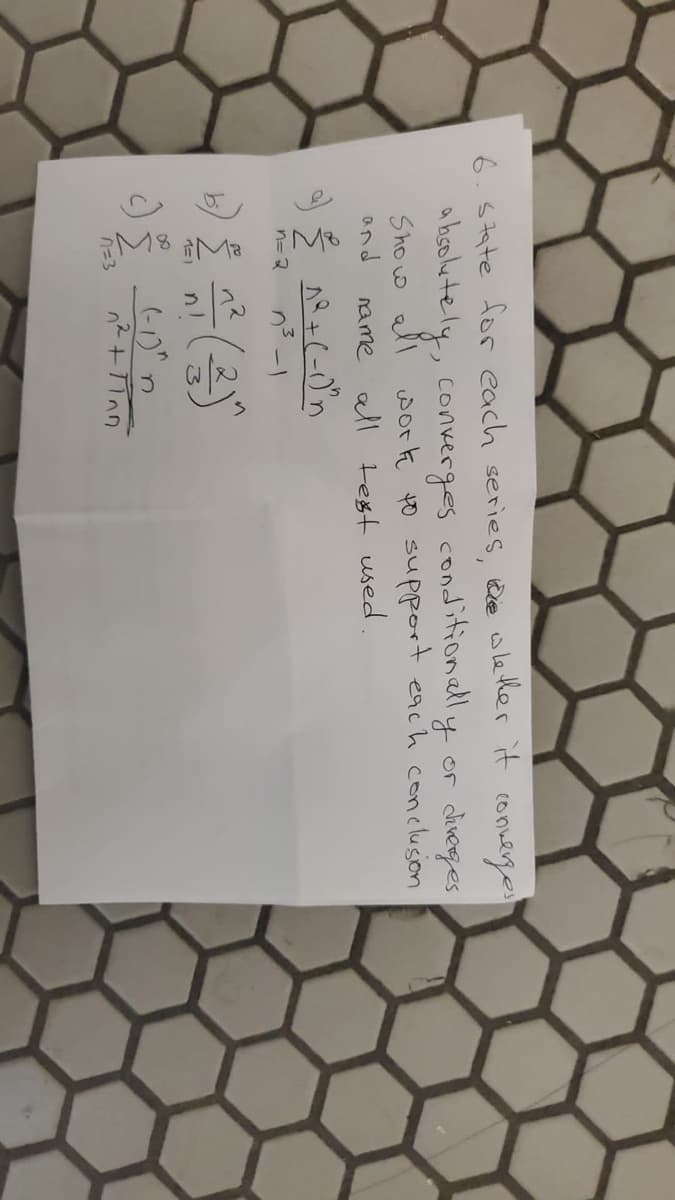 M8 Ma
6.5tate for each series, de wether it conwerges
a hsolutely, converges conditionally or direges
Shoo all work to support each conclusion
name all est used
and
n3 -1
n= 2
흥(금)
n=3
