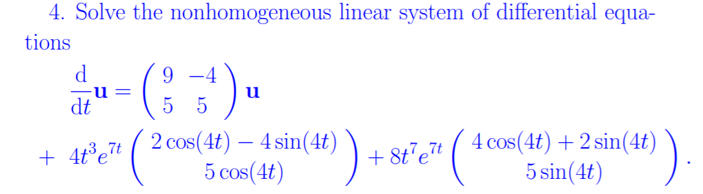 4. Solve the nonhomogeneous linear system of differential equa-
tions
9 -4
(:).
dt
5 5
2 cos(4t) – 4 sin(4t)
5 cos(4t)
4 cos(4t) +2 sin(4t)
5 sin(4t)
+ 4t°e*
3 7t
+ 8t"e7t
