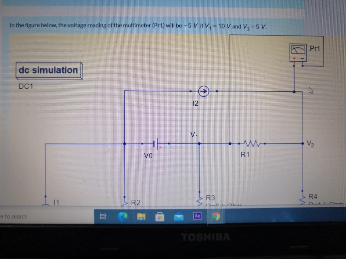 In the figure below, the voltage reading of the multimeter (Pr1) will be -5 V if V, 10 V and V, 5 V.
Pr1
dc simulation
DC1
12
V.
VO
R1
R3
R4
R2
re to search
Ae
TOSHIBA
立
