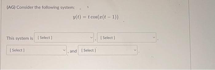 (AG) Consider the following system:
This system is [Select]
[Select]
y(t) = tcos(x(t-1))
and [Select]
and
[Select]