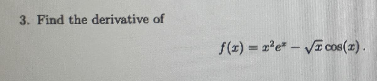 3. Find the derivative of
f(x)= x²e √ cos(r).