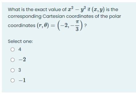What is the exact value of a? – y if (x, y) is the
corresponding Cartesian coordinates of the polar
coordinates (r, 0) =(-2,-)?
3
Select one:
O 4
O -2
O 3
O -1
