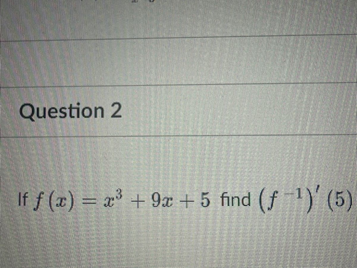 Question 2
1
|\\f f (x) = x³ + 9x + 5 find (ƒ ')´ (5)