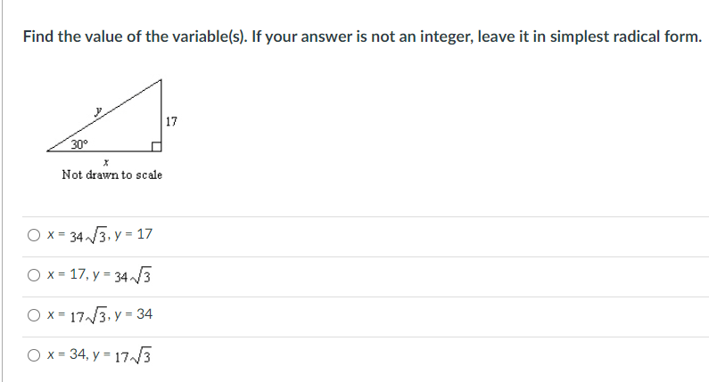 Find the value of the variable(s). If your answer is not an integer, leave it in simplest radical form.
|17
30°
Not drawn to scale
O x = 34 3, y = 17
O x = 17, y = 343
O x= 17/3. y = 34
O x = 34, y = 173
