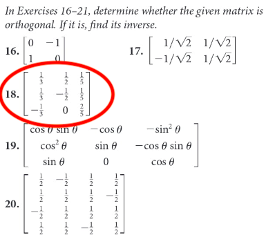 In Exercises 16-21, determine whether the given matrix is
orthogonal. If it is, find its inverse.
0 -1
1/V2 1/V2]
16.
17.
-1/V2 1/V2
3
18.
5
- sin? 0
- cos e sin
cos e
cos O sin 0
- cos 0
19.
cos e
sin 0
sin 0
2
2
2
2
20.
1
2
1
2
2
2
