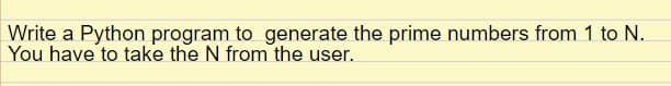 Write a Python program to generate the prime numbers from 1 to N.
You have to take the N from the user.
