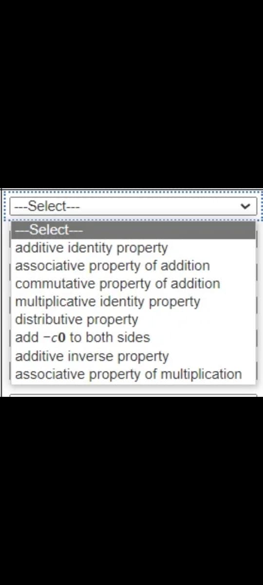 |---Select---
-Select--
additive identity property
associative property of addition
commutative property of addition
multiplicative identity property
distributive property
| add -c0 to both sides
additive inverse property
|associative property of multiplication
