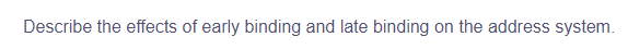 Describe the effects of early binding and late binding on the address system.