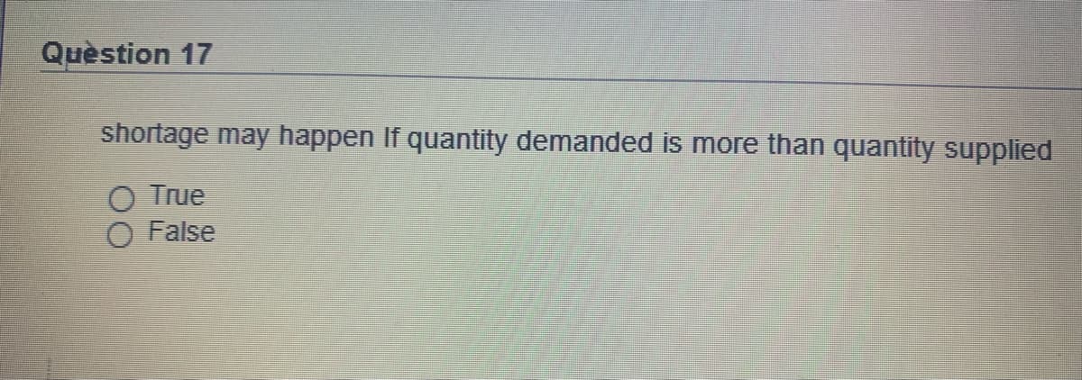 Quèstion 17
shortage may happen If quantity demanded is more than quantity supplied
O True
O False
