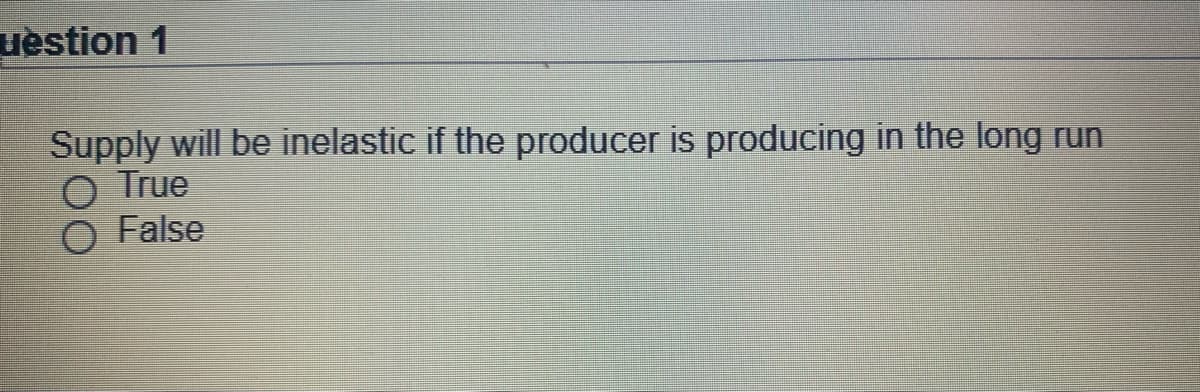 uèstion 1
Supply will be inelastic if the producer is producing in the long run
O True
O False
