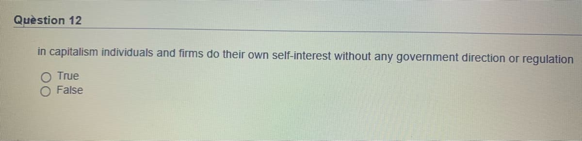 Quèstion 12
in capitalism individuals and firms do their own self-interest without any government direction or regulation
True
O False
