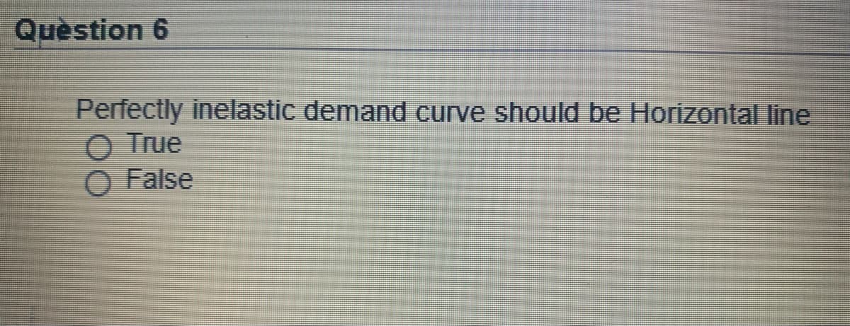 Quèstion 6
Perfectly inelastic demand curve should be Horizontal line
O True
O False
