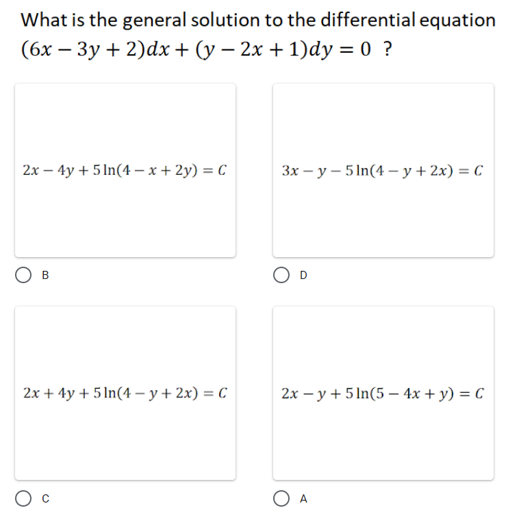 What is the general solution to the differential equation
(6х — Зу + 2)dх + (у — 2х + 1)dy %3D 0 ?
|
2х — 4у + 5In(4 — х + 2у) 3D С
Зх — у — 5In(4— у + 2х) — С
%3D
В
2х + 4y + 5In(4 — у + 2х) — с
2х — у + 5In(5 — 4х + у) %3D С
ОА
