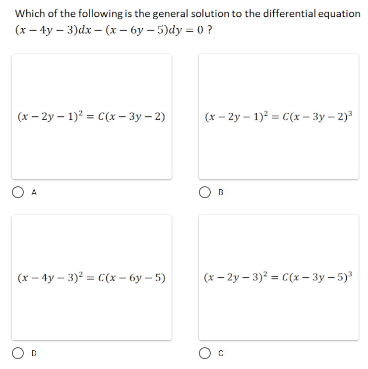 Which of the following is the general solution to the differential equation
(х — 4у — 3)dx — (х — бу — 5)dy %3 0?
(x – 2y – 1)? = C(x – 3y – 2)
(х — 2у — 1)2 %3 С(* - Зу — 2)3
|
O A
(х — 4у — 3)? %3 СC(х — 6у — 5)
(х — 2у - 3)? 3 Сх — Зу — 5)°
O D
O c
