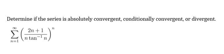 Determine if the series is absolutely convergent, conditionally convergent, or divergent.
2n +1
n tan-n
n=1
IM:
