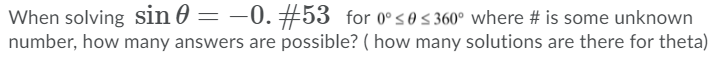 When solving sin 0 = –0. #53 for 0° sos 360° where # is some unknown
number, how many answers are possible? ( how many solutions are there for theta)
