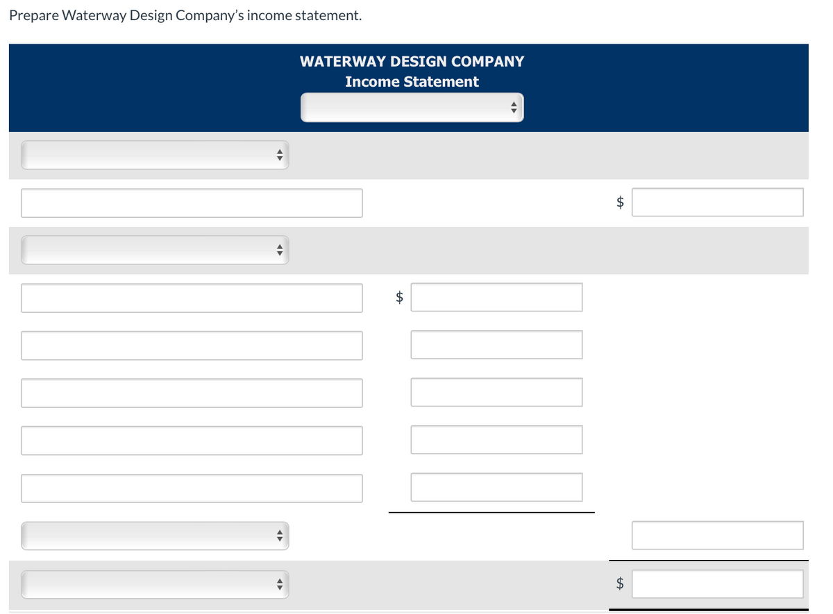 Prepare Waterway Design Company's income statement.
WATERWAY DESIGN COMPANY
Income Statement
$