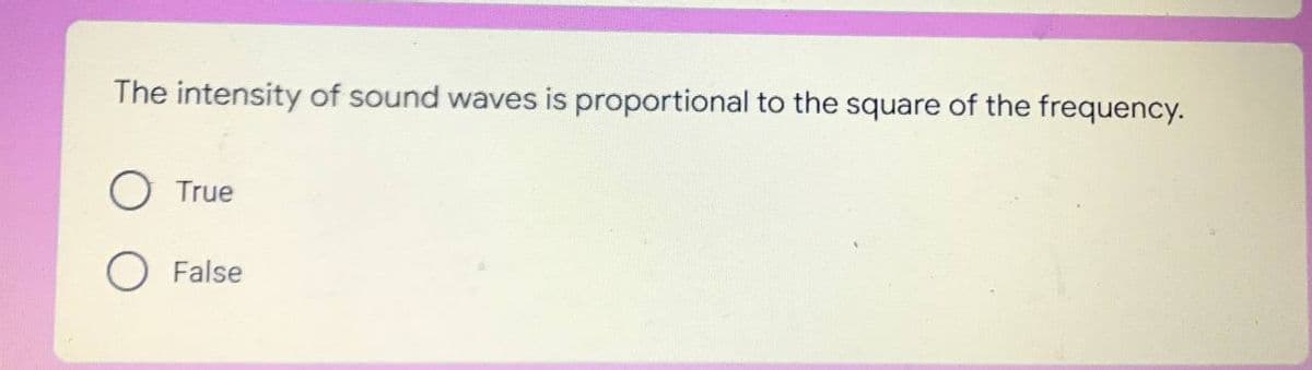 The intensity of sound waves is proportional to the square of the frequency.
True
False
