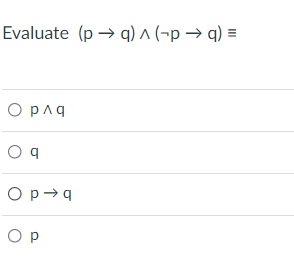 Evaluate (p → q) ^ (¬p → q) =
O pnq
O p-q
O p
