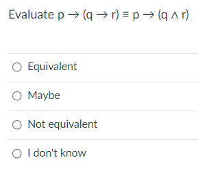 Evaluate p → (q → r) = p → (q Ar)
O Equivalent
O Maybe
O Not equivalent
O I don't know
