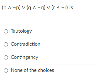 (p ^ -p) v (q A ¬q) v (r ^ ¬r) is
O Tautology
O Contradiction
O Contingency
O None of the choices
