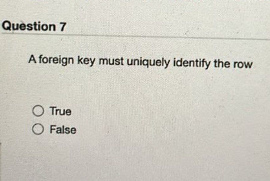 Question 7
A foreign key must uniquely identify the row
O True
O False