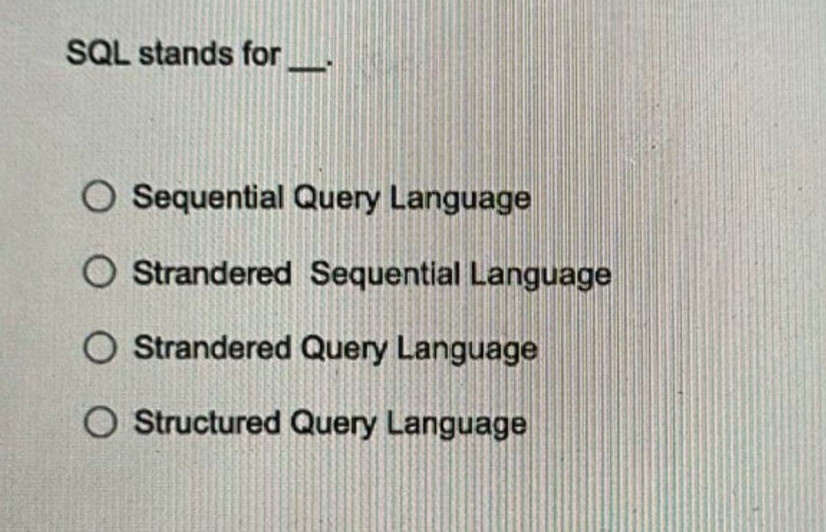 SQL stands for
O Sequential Query Language
O Strandered Sequential Language
O Strandered Query Language
O Structured Query Language