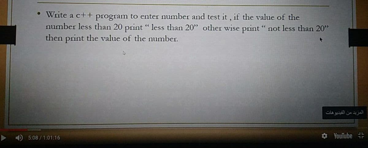 • Write a c++ program to enter number and test it, if the value of the
number less than 20 print "less than 20" other wise print "not less than 20"
then print the value of the number.
المزيد من الفيديوهات
5:08 / 1:01:16
O YouTube
