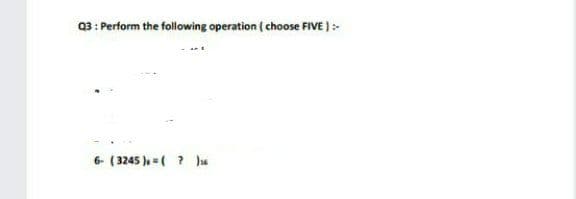 03: Perform the following operation ( choose FIVE ):
6- ( 3245 ), =(? s
