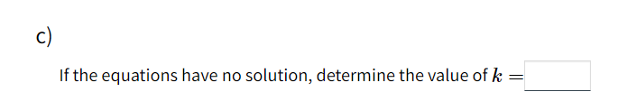 c)
If the equations have no solution, determine the value of k
