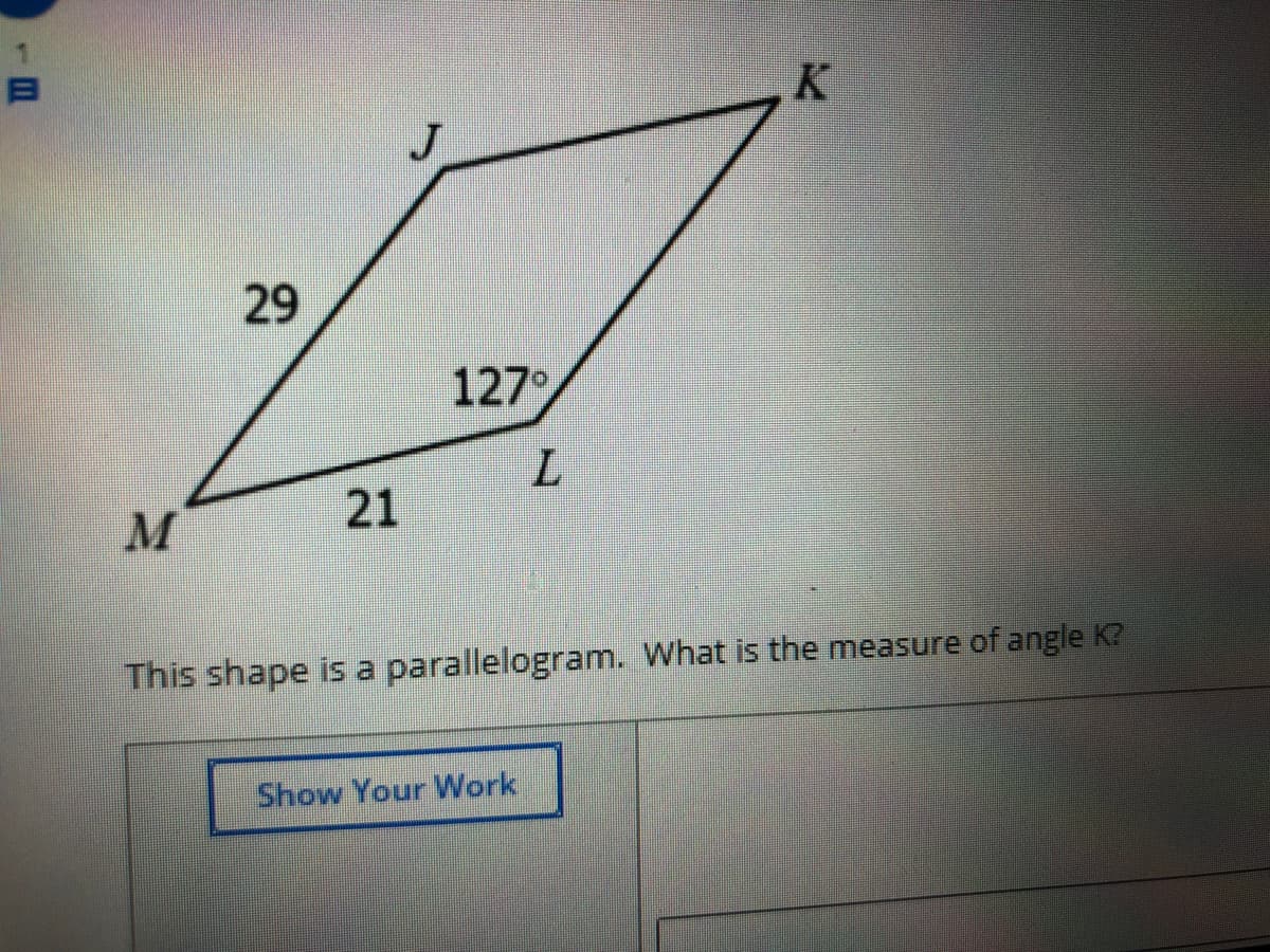 K
J.
29
127°
21
M
This shape is a parallelogram. What is the measure of angle K?
Show Your Work
